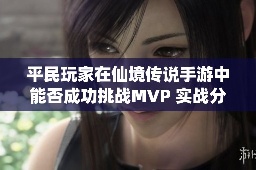 平民玩家在仙境传说手游中能否成功挑战MVP 实战分析与技能策略分享
