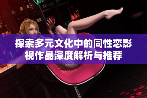 探索多元文化中的同性恋影视作品深度解析与推荐
