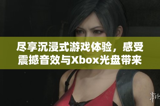 尽享沉浸式游戏体验，感受震撼音效与Xbox光盘带来的真实场景体验