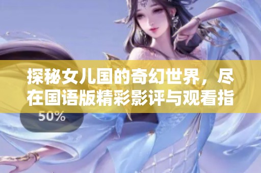 探秘女儿国的奇幻世界，尽在国语版精彩影评与观看指南