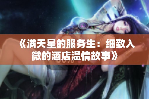 《满天星的服务生：细致入微的酒店温情故事》