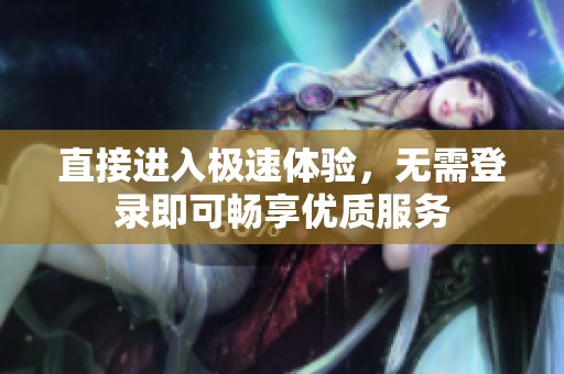 直接进入极速体验，无需登录即可畅享优质服务