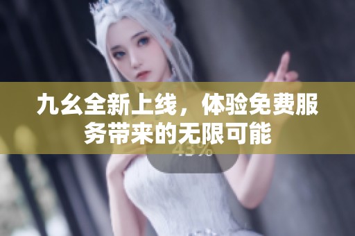 九幺全新上线，体验免费服务带来的无限可能