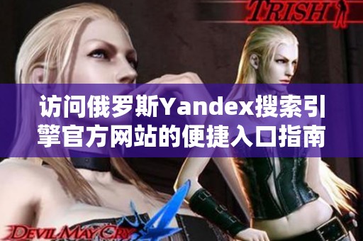 访问俄罗斯Yandex搜索引擎官方网站的便捷入口指南
