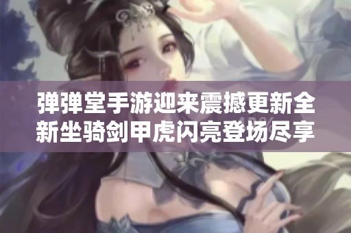 弹弹堂手游迎来震撼更新全新坐骑剑甲虎闪亮登场尽享霸气体验
