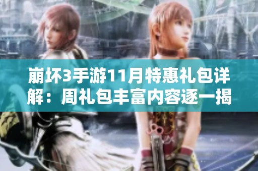 崩坏3手游11月特惠礼包详解：周礼包丰富内容逐一揭晓，赶快来看！