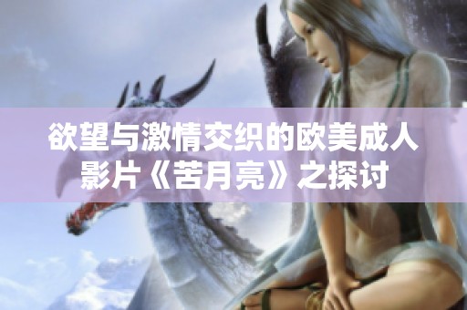欲望与激情交织的欧美成人影片《苦月亮》之探讨
