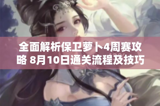 全面解析保卫萝卜4周赛攻略 8月10日通关流程及技巧指南