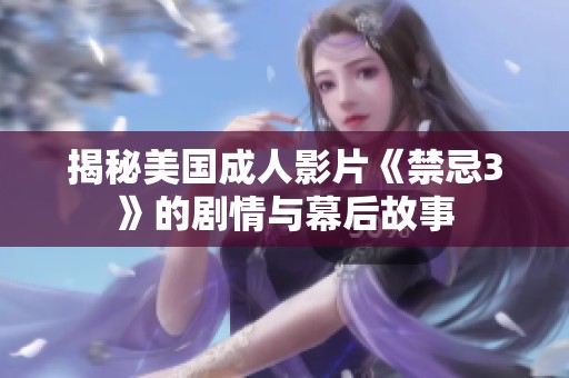 揭秘美国成人影片《禁忌3》的剧情与幕后故事
