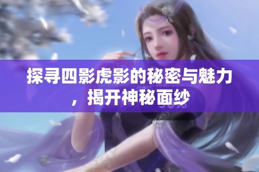 探寻四影虎影的秘密与魅力，揭开神秘面纱