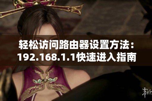 轻松访问路由器设置方法：192.168.1.1快速进入指南