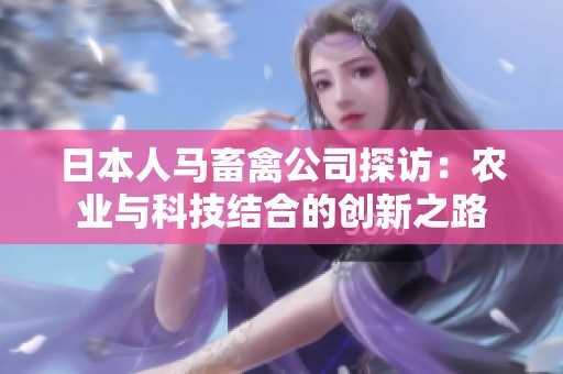 日本人马畜禽公司探访：农业与科技结合的创新之路