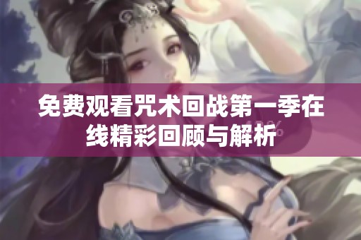 免费观看咒术回战第一季在线精彩回顾与解析
