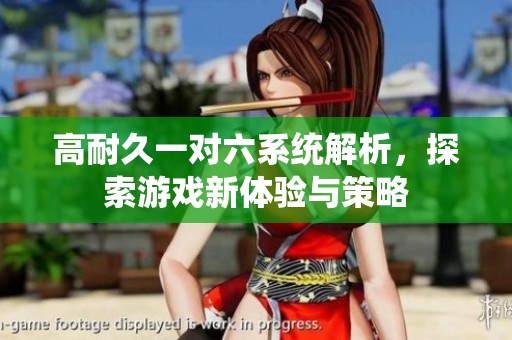 高耐久一对六系统解析，探索游戏新体验与策略