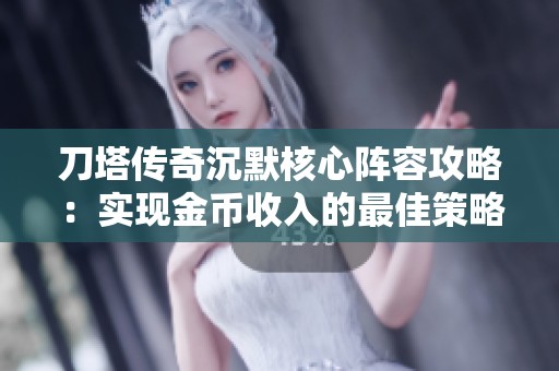 刀塔传奇沉默核心阵容攻略：实现金币收入的最佳策略与搭配方案