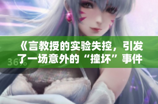 《言教授的实验失控，引发了一场意外的“撞坏”事件》
