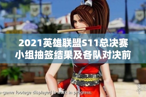 2021英雄联盟S11总决赛小组抽签结果及各队对决前景深度分析