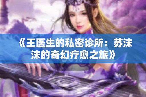 《王医生的私密诊所：苏沫沫的奇幻疗愈之旅》