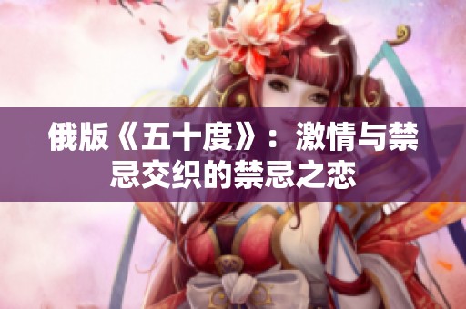 俄版《五十度》：激情与禁忌交织的禁忌之恋