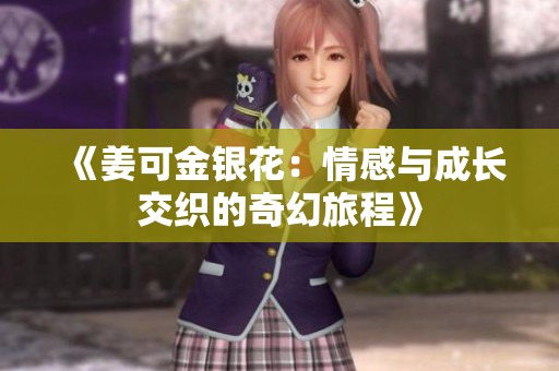 《姜可金银花：情感与成长交织的奇幻旅程》