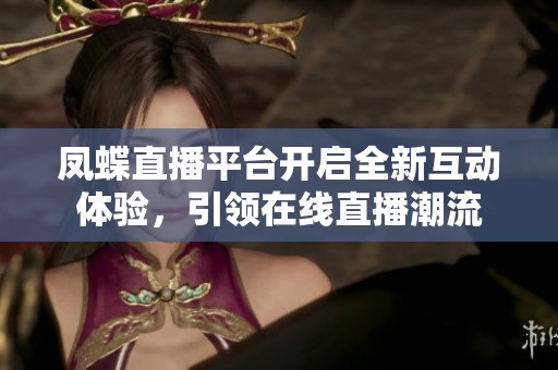 凤蝶直播平台开启全新互动体验，引领在线直播潮流