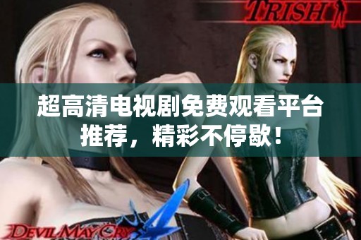 超高清电视剧免费观看平台推荐，精彩不停歇！