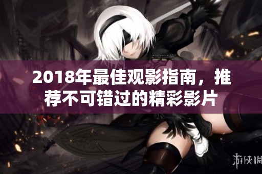 2018年最佳观影指南，推荐不可错过的精彩影片