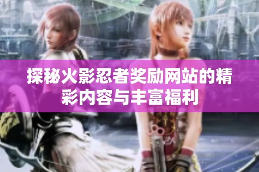 探秘火影忍者奖励网站的精彩内容与丰富福利