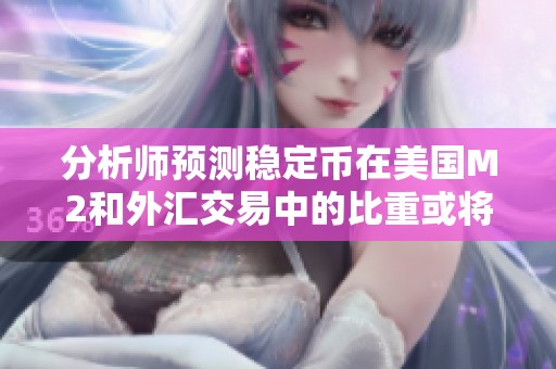 分析师预测稳定币在美国M2和外汇交易中的比重或将达到十个百分点
