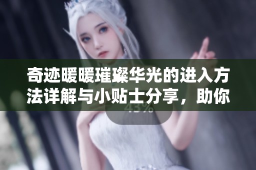 奇迹暖暖璀璨华光的进入方法详解与小贴士分享，助你轻松体验奇幻之旅