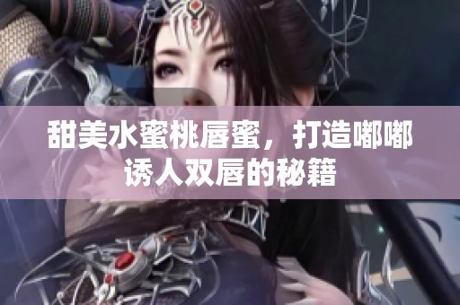 甜美水蜜桃唇蜜，打造嘟嘟诱人双唇的秘籍