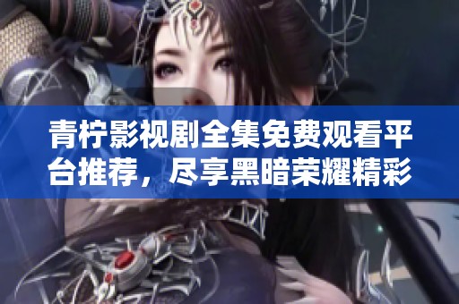 青柠影视剧全集免费观看平台推荐，尽享黑暗荣耀精彩内容