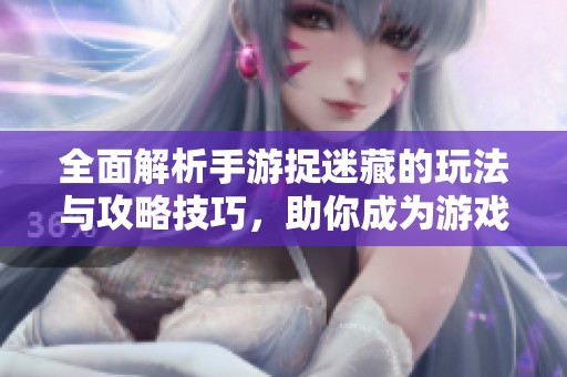 全面解析手游捉迷藏的玩法与攻略技巧，助你成为游戏高手与藏匿达人