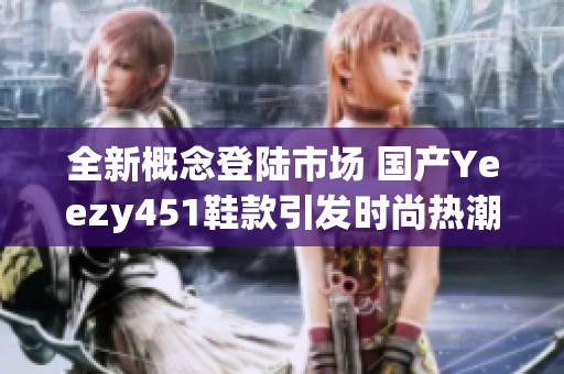 全新概念登陆市场 国产Yeezy451鞋款引发时尚热潮