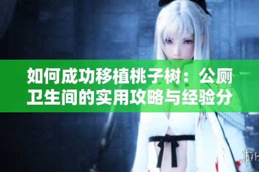 如何成功移植桃子树：公厕卫生间的实用攻略与经验分享
