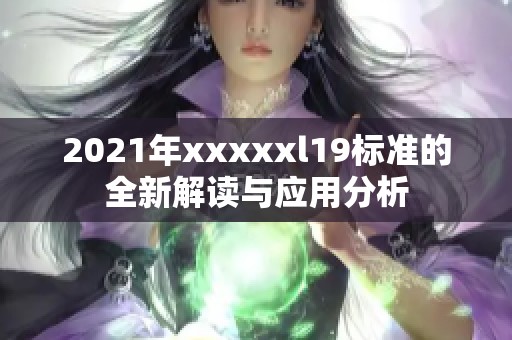 2021年xxxxxl19标准的全新解读与应用分析