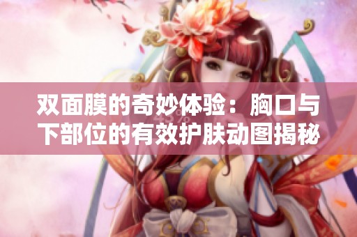双面膜的奇妙体验：胸口与下部位的有效护肤动图揭秘