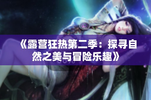 《露营狂热第二季：探寻自然之美与冒险乐趣》