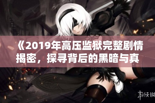 《2019年高压监狱完整剧情揭密，探寻背后的黑暗与真相》