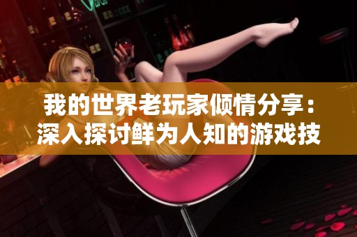 我的世界老玩家倾情分享：深入探讨鲜为人知的游戏技巧与秘密，开启全新冒险之旅