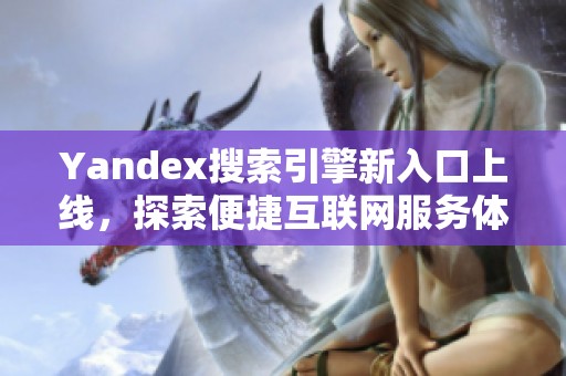 Yandex搜索引擎新入口上线，探索便捷互联网服务体验