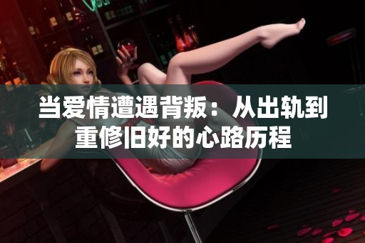 当爱情遭遇背叛：从出轨到重修旧好的心路历程