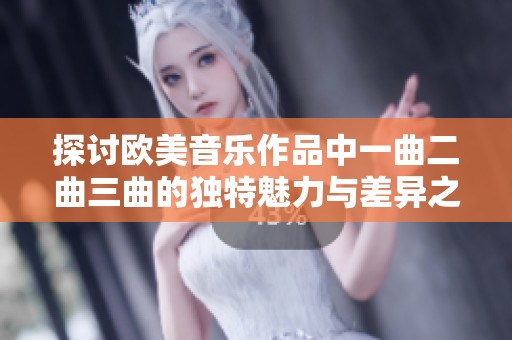 探讨欧美音乐作品中一曲二曲三曲的独特魅力与差异之处