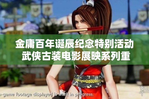金庸百年诞辰纪念特别活动 武侠古装电影展映系列重温经典英雄传奇