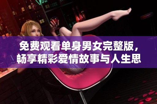 免费观看单身男女完整版，畅享精彩爱情故事与人生思考