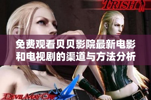 免费观看贝贝影院最新电影和电视剧的渠道与方法分析