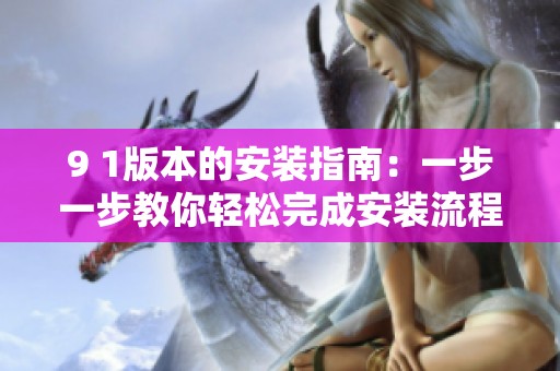 9 1版本的安装指南：一步一步教你轻松完成安装流程