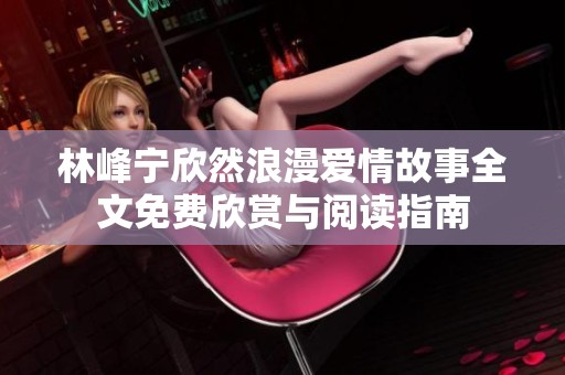 林峰宁欣然浪漫爱情故事全文免费欣赏与阅读指南