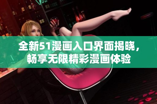 全新51漫画入口界面揭晓，畅享无限精彩漫画体验