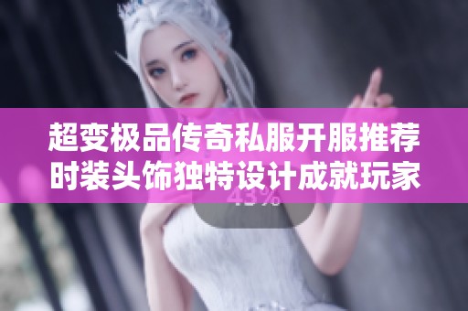 超变极品传奇私服开服推荐时装头饰独特设计成就玩家心目中的完美选择
